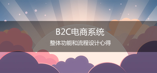 干货贴:B2C电商系统整体功能和流程设计总结